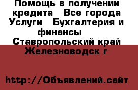 Помощь в получении кредита - Все города Услуги » Бухгалтерия и финансы   . Ставропольский край,Железноводск г.